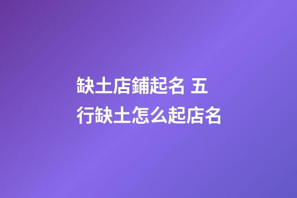 缺土店鋪起名 五行缺土怎么起店名-第1張-店鋪起名-玄機派